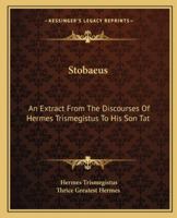Stobaeus: An Extract From The Discourses Of Hermes Trismegistus To His Son Tat 1425308635 Book Cover