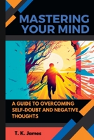 Mastering Your Mind: A Guide to Overcoming Self-Doubt and Negative Thoughts B0BW31GTZC Book Cover