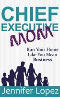 Chief Executive Mom: Run Your Home Like You Mean Business 1733960104 Book Cover