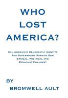 Who Lost America?: Can America's Democratic Identity And Government Survive Our Ethical, Political and Economic Failures 1463474466 Book Cover
