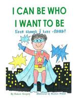 I Can Be Who I Want to Be: Even Though I Have ADHD 1544803478 Book Cover