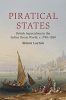 Piratical States: British Imperialism in the Indian Ocean World, c.1780–1850 (Cambridge Oceanic Histories) 1108484131 Book Cover