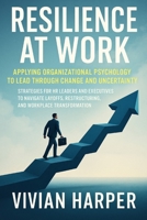 Resilience at Work: Applying Organizational Psychology to Lead Through Change and Uncertainty: Strategies for HR Leaders and Executives to Navigate Layoffs B0FQ48PLF6 Book Cover