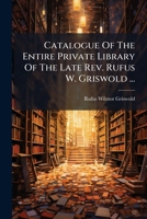 Catalogue Of The Entire Private Library Of The Late Rev. Rufus W. Griswold ...: To Be Sold At Auction ... May 23d, 1859, And Five Following Days ... By Bangs, Merwin & Co. ...... 124664441X Book Cover