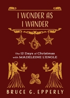 I Wonder as I Wander: The 12 Days of Christmas with Madeleine L'Engle 1625247931 Book Cover