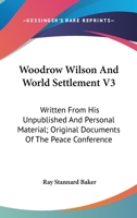 Woodrow Wilson And World Settlement V3: Written From His Unpublished And Personal Material; Original Documents Of The Peace Conference 1289340315 Book Cover