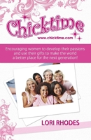 Chicktime: Encouraging Women to Develop Their Passions and Use Their Gifts to Make the World a Better Place for the Next Generation! 0615727662 Book Cover