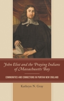 John Eliot and the Praying Indians of Massachusetts Bay: Communities and Connections in Puritan New England 1611486912 Book Cover