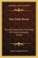 Our Daily Bread: Must Be Freed from the Greed of Private Monopoly 1120666848 Book Cover