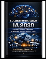 El Cerebro Operativo IA 2030: La Guia Practica para CEOs y lideres de la Cadena de Suministro Automotriz con IA (Inteligencia Artificial para Negocios) (Spanish Edition) B0H735BS5Z Book Cover