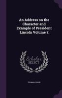 An Address on the Character and Example of President Lincoln Volume 2 1359342621 Book Cover