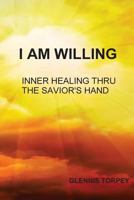 I Am Willing: Inner Healing Thru the Savior's Hand 1542488419 Book Cover