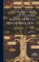 Vital records of Pelham, Massachusetts, to the year 1850 .. Volume 1 1019877871 Book Cover