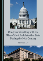 Congress Wrestling with the Rise of the Administrative State During the 20th Century 1036417891 Book Cover