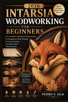 2026 INTARSIA WOODWORKING FOR BEGINNERS: The Complete Technique & Method Guide to Designing, Cutting, Shaping, Fitting & Finishing Beautiful Raised Wood Mosaics B0H76371FN Book Cover