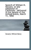 Speech of William H. Seward, on the Admission of California: Delivered in the Senate of the United 1113498277 Book Cover