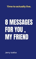 8 Messages for you, my friend. B0H1H3W7ZQ Book Cover