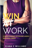 Win at Work: A Career Roadmap for Building a Wildly Successful Career 1521126747 Book Cover
