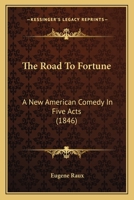 The Road to Fortune. A New American Comedy, In Five Acts 0548564000 Book Cover