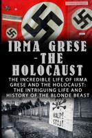 Irma Grese - The Holocaust: The Incredible Life Of Irma Grese And The Holocaust: The Intriguing Life And History Of The Blonde Beast 1532795793 Book Cover