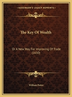 The Key Of Wealth: Or A New Way For Improving Of Trade (1650) 1144195667 Book Cover