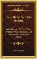 Facts About Port And Madeira: With Notices Of The Wines Vintaged Around Lisbon, And The Wines Of Tenerife 1166992004 Book Cover