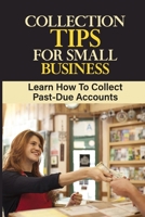 Collection Tips For Small Business: Learn How To Collect Past-Due Accounts: Accounts Receivable B09FNRNVQ6 Book Cover