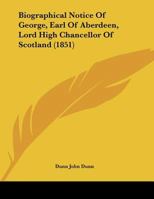 Biographical Notice Of George, Earl Of Aberdeen, Lord High Chancellor Of Scotland 1245369601 Book Cover