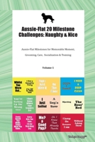 Aussie-Flat 20 Milestone Challenges: Naughty & Nice Aussie-Flat Milestones for Memorable Moments, Grooming, Care, Socialization, Training Volume 1 1395864152 Book Cover