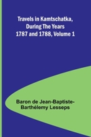 Travels in Kamtschatka, During the Years 1787 and 1788, Volume 1 9357962816 Book Cover