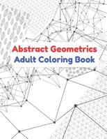 Abstract Geometrics - Adult Coloring Book: Colorbook With Abstract Geometrics Designed To Ease Your Mind And Relief Your Stress - 80 Pages To Color For Peace And Relaxation - Find A Soothing Way To Ca 1072040158 Book Cover