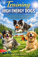 Training High Energy Dogs: A proven, step-by-step guide to channeling boundless canine energy into focus, obedience, and joy through smart training, ... and positive reinforcement techniques. B0GH73YQ2W Book Cover