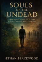 Souls of the Undead: From Haitian Vodou and Slavery to the Global Rise of the Modern Zombie Myth B0FZ8ZG4LW Book Cover