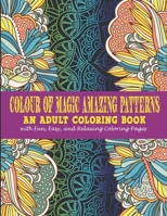 Colour Of Magic Amazing Patterns:: An Adult Coloring Book With Fun, Easy, And Relaxing Coloring Pages B08HRTTHD9 Book Cover