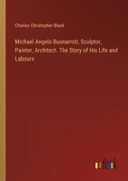 Michael Angelo Buonarroti, Sculptor, Painter, Architect. The Story of His Life and Labours 3385368553 Book Cover