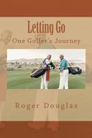 Letting Go: One Golfer's Journey 1517012740 Book Cover