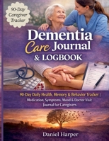 Dementia Care Journal & Logbook: 90-Day Daily Health, Memory & Behaviour Tracker Medication, Symptoms, Mood & Doctor Visit Journal for Caregivers B0GSVPTBCX Book Cover