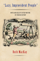 Lazy, Improvident People: Myth And Reality in the Writing of Spanish History 0801473144 Book Cover