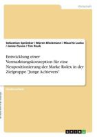 Entwicklung einer Vermarktungskonzeption f�r eine Neupositionierung der Marke Rolex in der Zielgruppe Junge Achievers 3668320772 Book Cover