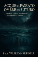 ACQUE DEL PASSATO, OMBRE DEL FUTURO: Il Grande Diluvio: Storia Celata di un'Umanità Perduta (Italian Edition) B0F38MLYFJ Book Cover