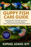 GUPPY FISH CARE GUIDE: Exploring Genetics, Sustainable Aquaculture, and Ethical Care: A Complete Modern Guide to Guppy Fish Keeping and Breeding Excellence B0FT3T6DLJ Book Cover
