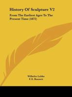 History Of Sculpture V2: From The Earliest Ages To The Present Time 1164672673 Book Cover