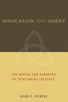 Invocation and Assent: The Making and the Remaking of Trinitarian Theology 0802862691 Book Cover