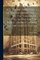 A Popular Exposition Of The Incorrectness Of The Tariffs Of Toll In Use On The Public Improvements Of The United States 1022257676 Book Cover