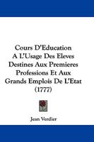 Cours d'�ducation � l'Usage Des Eleves Destin�s Aux Premi�res Professions Et Aux Grands Emplois de l'�tat: Contenant Les Plans d'Education Litt�raire, Physique, Morale Et Chr�tienne, de l'Enfance, de  1166055485 Book Cover