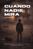 CUANDO NADIE MIRA: Relatos de terror psicológico juvenil sobre decisiones, silencios y miedos que no desaparecen (Spanish Edition) B0GKWFB3GD Book Cover