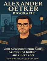 Alexander Oetker Biografie: Vom Newsroom zum Noir — Krimis und Kultur aus einer Feder. (German Edition) B0FLX4ZJ4L Book Cover