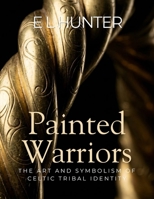 Painted Warriors: The Art and Symbolism of Celtic Tribal Identity B0GX56DWKN Book Cover
