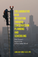Collaborative Risk Mitigation Through Construction Planning and Scheduling: Risk Doesn't have to be a Four Letter Word 1787431487 Book Cover