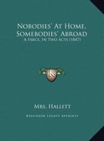 Nobodies' At Home, Somebodies' Abroad: A Farce, In Two Acts 1169499767 Book Cover
